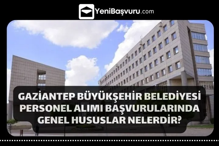 Gaziantep Büyükşehir Belediyesi Personel Alımı Başvurularında Genel Hususlar Nelerdir?
